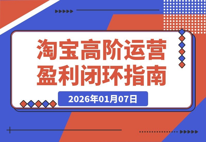 【2026.01.06】淘宝盈利三部曲:选品、爆款、动销,构建月入5万+的运营闭环-小鱼项目网