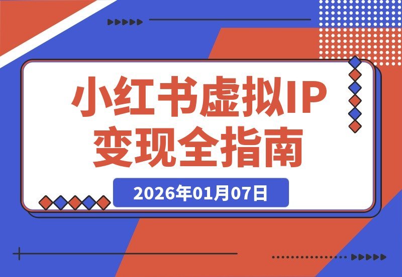 【2026.01.07】小红书虚拟IP变现3.0:精准定位+原创流程+IP运营,安全合规月入过万-小鱼项目网