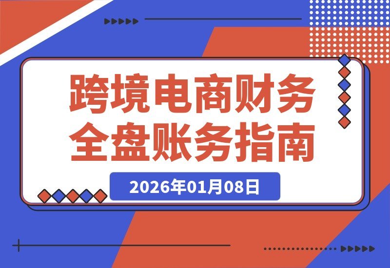 【2026.01.07】跨境财务高手速成：精通核算、平台与账务，轻松驾驭全盘，挑战月薪1.5万+-小鱼项目网
