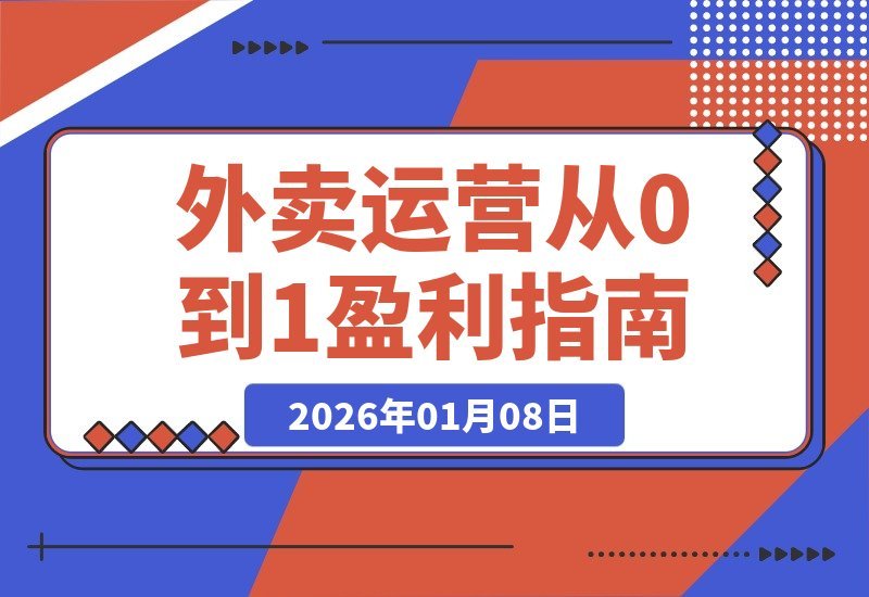 【2026.01.07】外卖店铺从零到一盈利心法：逻辑拆解、转化提升与学习路径全解析-小鱼项目网