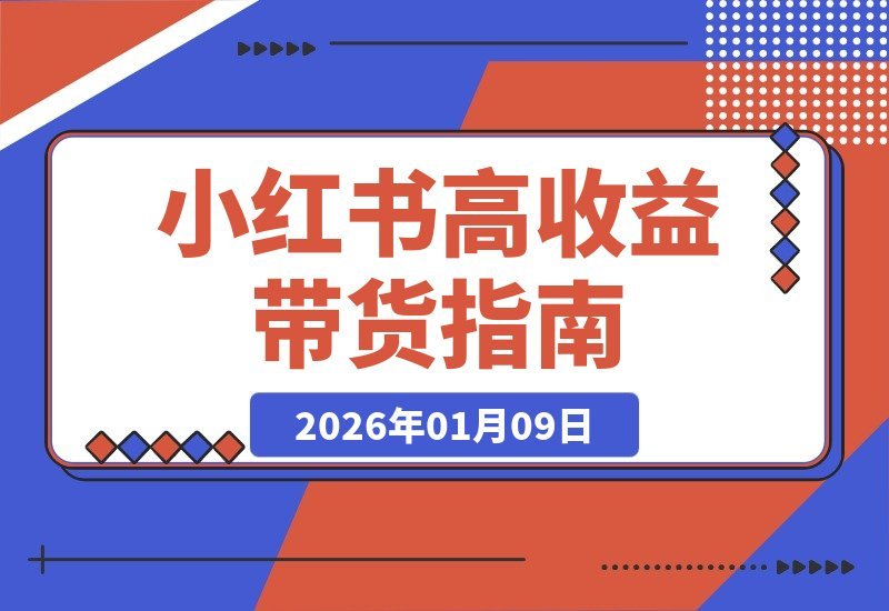 【2026.01.09】小红书带货年入百万？2025爆款线上课，手把手教你从零打造吸金账号！-小鱼项目网
