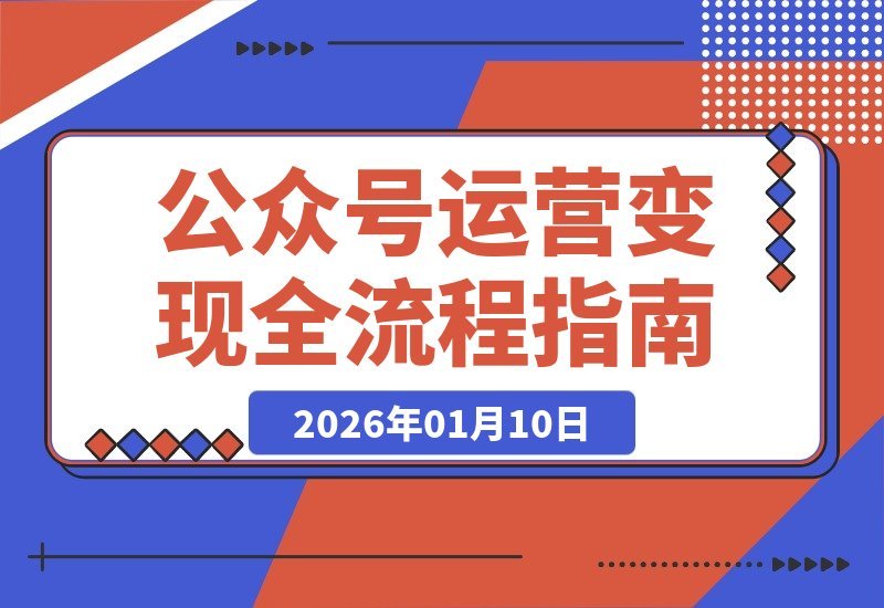 【2026.01.10】公众号运营变现全攻略：从零到月入三万，手把手教你玩转个人品牌-小鱼项目网
