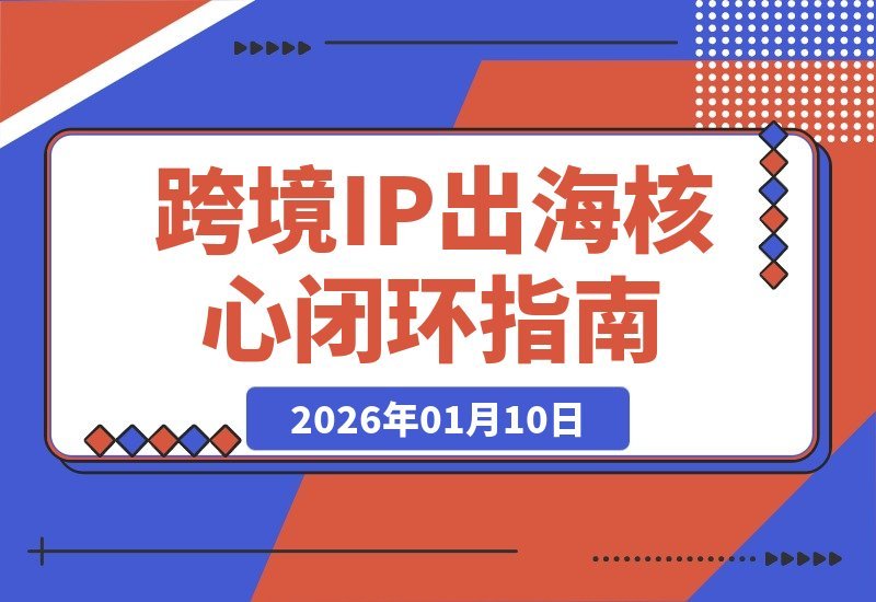 【2026.01.10】跨境IP掘金指南：精准定位+爆款运营+选品策略，打造月入过万美金闭环-小鱼项目网