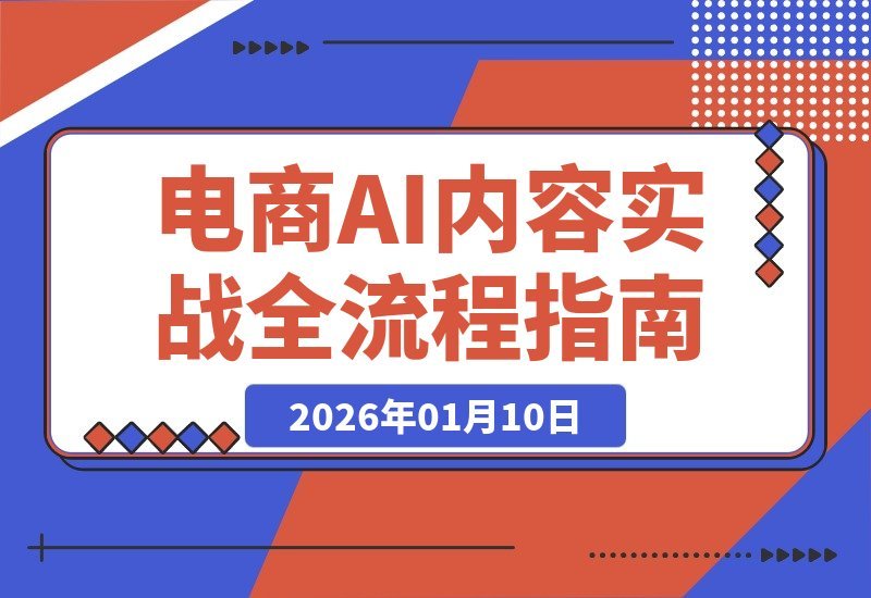 【2026.01.10】AI赋能电商内容全流程：从爆款拆解到高转化文案，人力解放月省数万成本-小鱼项目网
