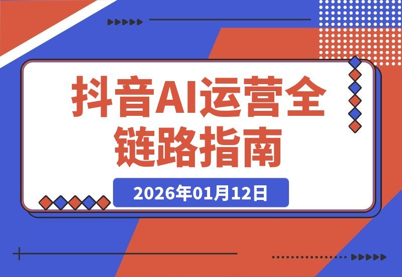 【2026.01.11】抖音运营AI实战课：从AI工具到爆款案例，全链路技能速成指南-小鱼项目网