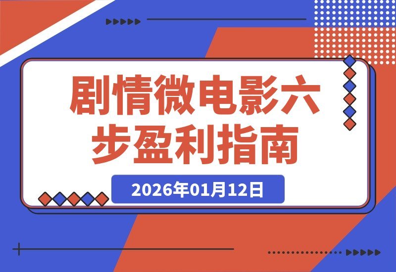 【2026.01.12】六步打造吸金微电影：从构思到盈利，单部作品收益破万-小鱼项目网