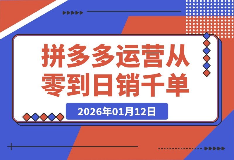 【2026.01.12】拼多多运营破局：从零到日销千单，选品上架推广全攻略-小鱼项目网