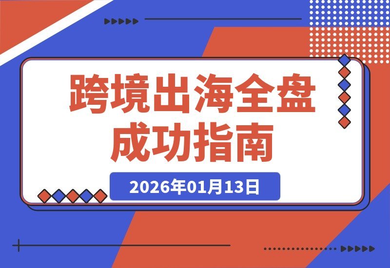 【2026.01.13】跨境掘金全攻略:揭秘9个月斩获千万海外订单的团队、营销与供应链制胜法则-小鱼项目网
