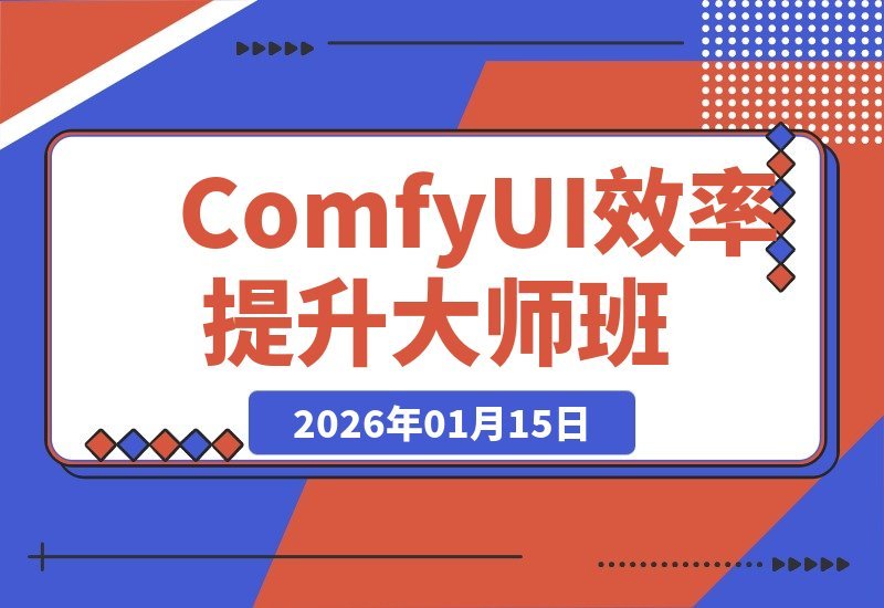 【2026.01.14】ComfyUI效率飞跃课:从零搭建工作流,批量出图提速5-10倍,轻松实现月入过万-小鱼项目网