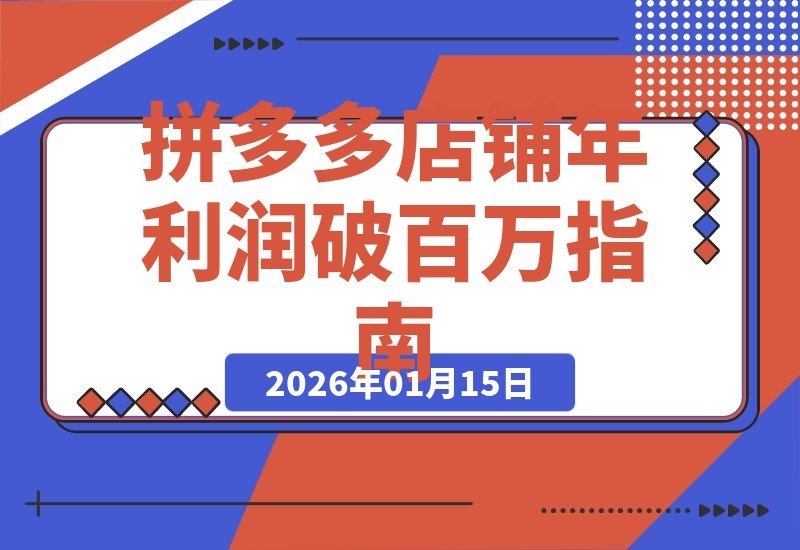 【2026.01.14】拼多多商家进阶攻略:打造全年爆单店铺,实现业绩翻倍增长,单店年利润轻松破百万-小鱼项目网