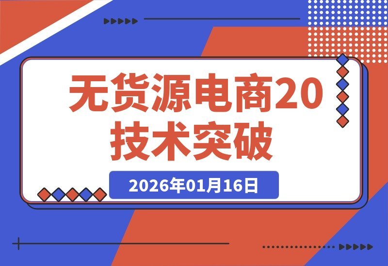 【2026.01.16】2026无货源电商2.0升级版：零库存模式+低费率技术，突破自然流量瓶颈，单店月入轻松过万-小鱼项目网