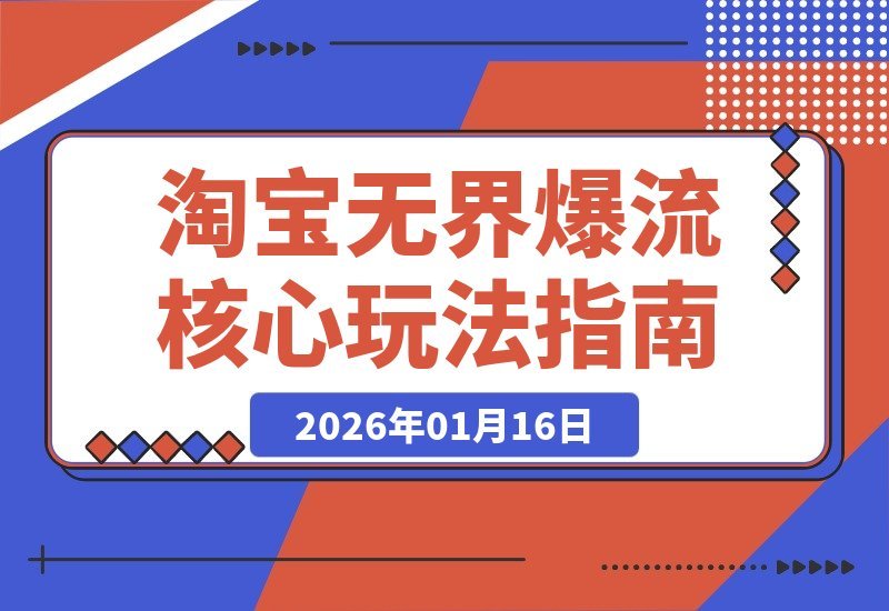 【2026.01.16】淘宝无界爆流实战：精准圈人、核心玩法与竞争优化，快速引爆店铺流量，月销飙升200%-小鱼项目网