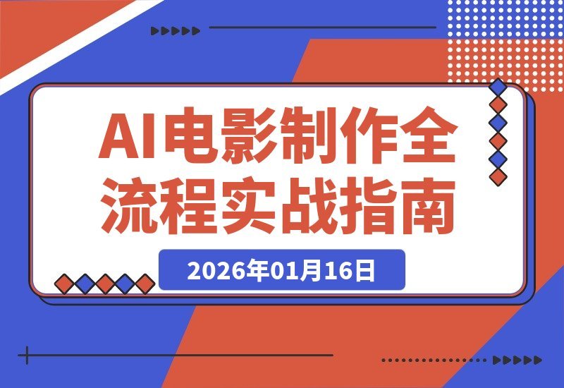 【2026.01.16】AI电影制作全攻略：从灵感到成片，一站式掌握智能影视全流程实战教程（双语字幕）-小鱼项目网