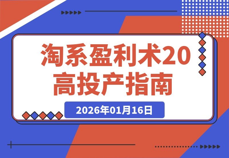 【2026.01.16】淘系盈利升级：三天精通高投产玩法，避坑爆单全站优化，月利润轻松翻倍-小鱼项目网