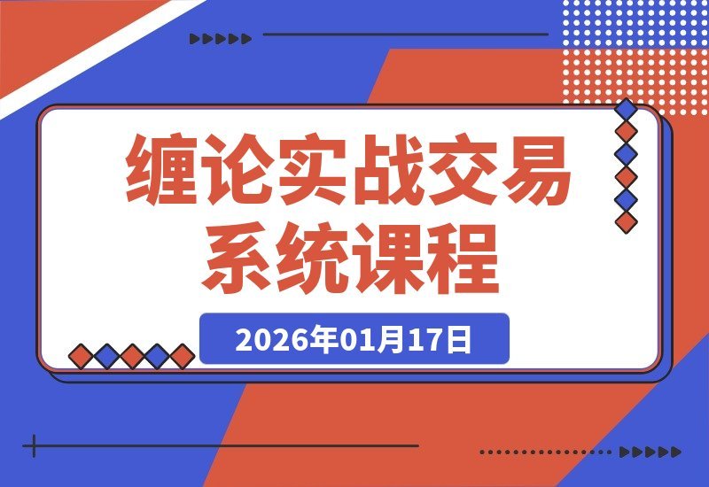 【2026.01.17】缠论实战精讲：行情拆解与买卖点精准捕捉，交易胜率飙升，月收益超50%-小鱼项目网