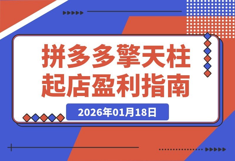 【2026.01.18】拼多多起店秘籍：爆流布局+利润飙升，打造日销千单盈利店铺-小鱼项目网