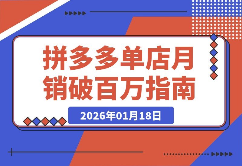 【2026.01.18】拼多多实战进阶：从新手到高手，引爆流量、攻克难题，打造月入百万店铺盈利系统-小鱼项目网