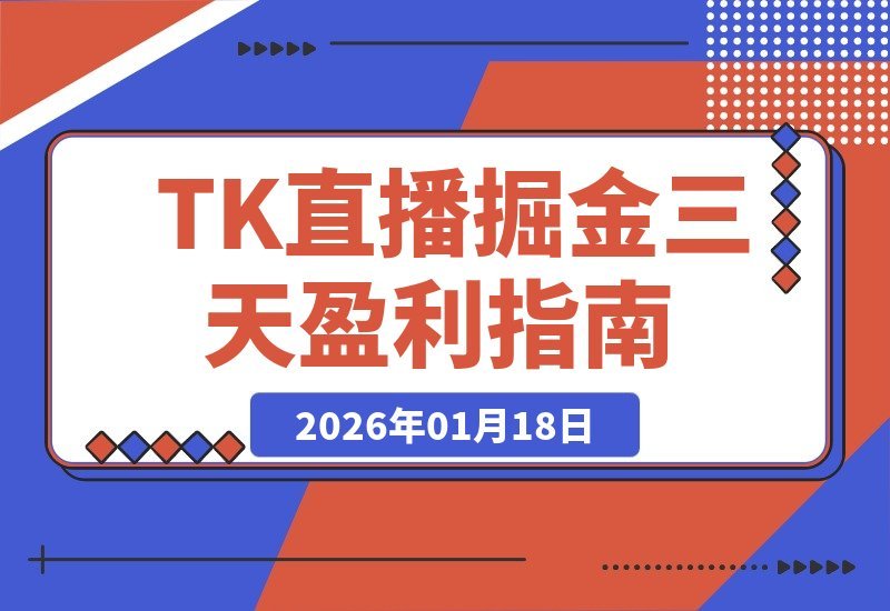 【2026.01.18】2026TK掘金直播课：3天打通盈利路径，起号涨粉+直播带货+商单变现，月入过万美金-小鱼项目网