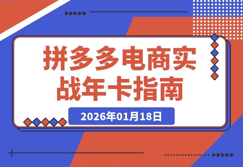 【2026.01.18】拼多多电商年卡：从选品到日销千单，全流程实战操作指南-小鱼项目网