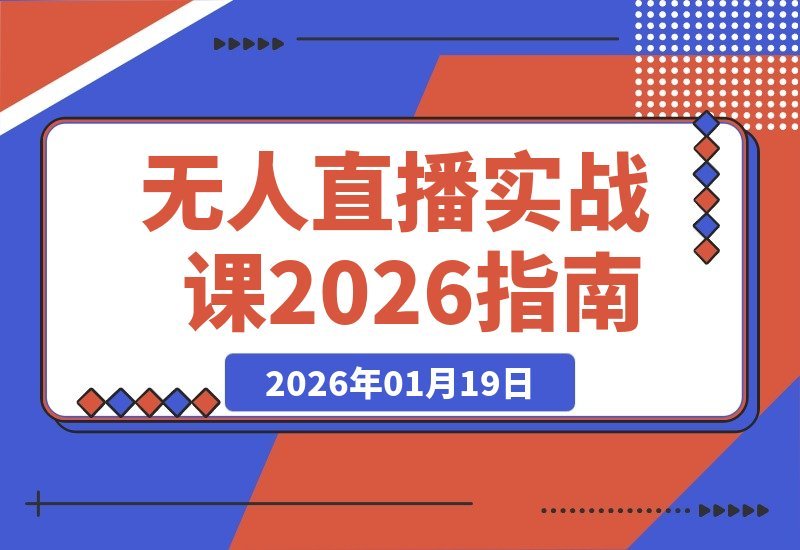 【2026.01.19】无人直播实战课：六大玩法全揭秘，从AI实景到真人转无，手把手教你玩转直播新趋势-小鱼项目网