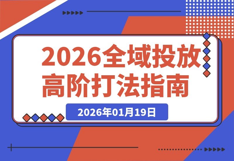 【2026.01.19】2026全域投放实战宝典5.0：从精准起号到稳定放量的全流程高阶打法拆解！-小鱼项目网