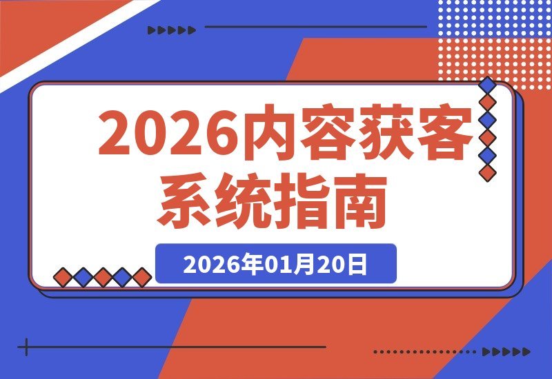 【2026.01.20】内容获客全攻略：从文案视频到品牌IP，打造全域增长引擎-小鱼项目网