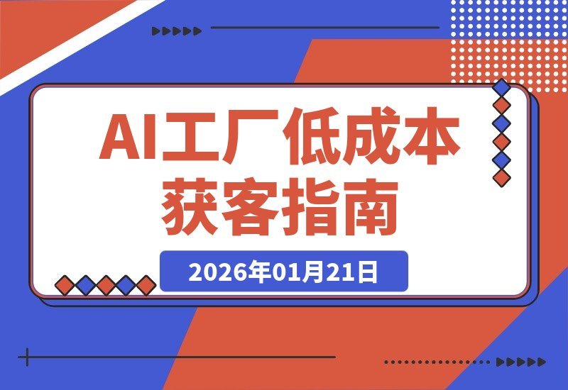【2026.01.21】AI工厂私教班：三步解锁低成本获客，AI赋能+微付费实战指南-小鱼项目网