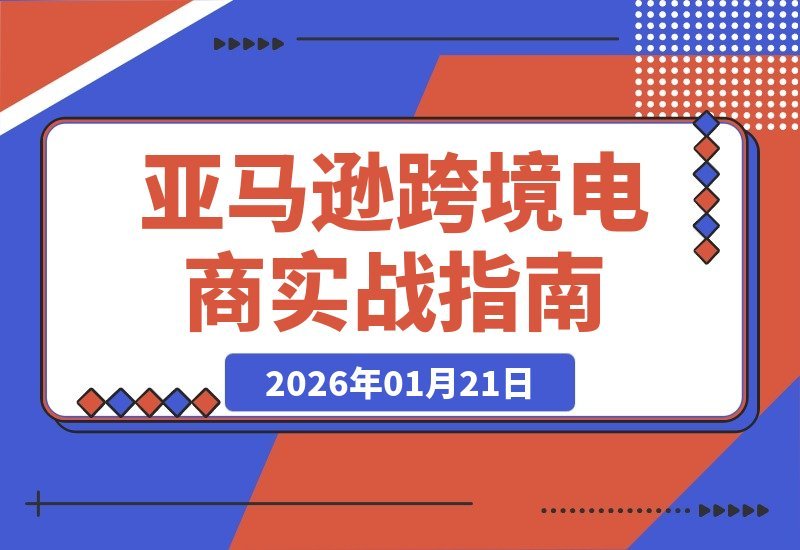 【2026.01.21】亚马逊跨境掘金实战2026：思维、选品、Listing与广告全攻略，打造持久盈利体系-小鱼项目网