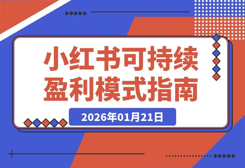 【2026.01.21】6个月小红书复盘：如何打造长久盈利的可持续模式？-小鱼项目网