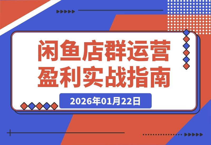 【2026.01.22】闲鱼变现全攻略:揭秘盈利逻辑、多店运营与品类实操,轻松达成月入过万-小鱼项目网