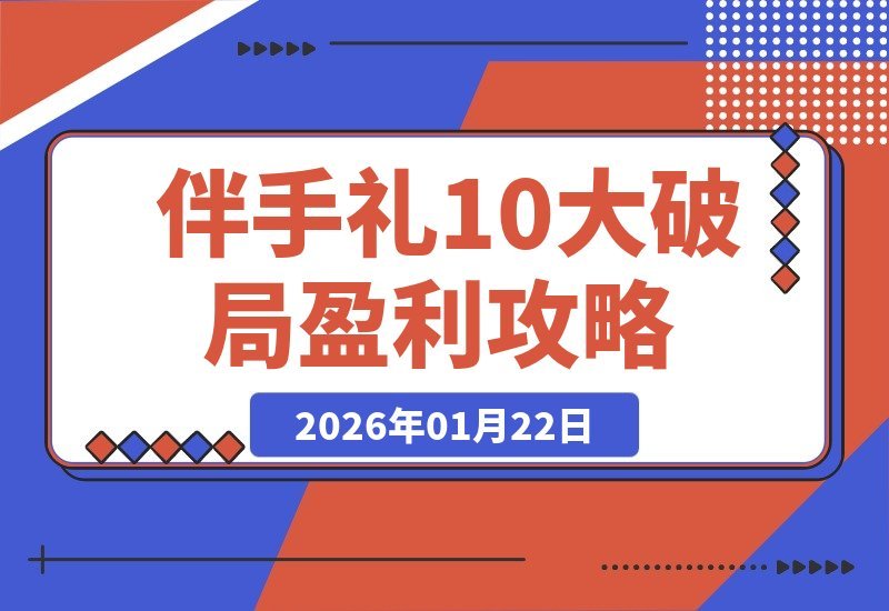 【2026.01.22】2026伴手礼盈利新蓝图:10步打造月入5万+门店,实战策略全解析-小鱼项目网