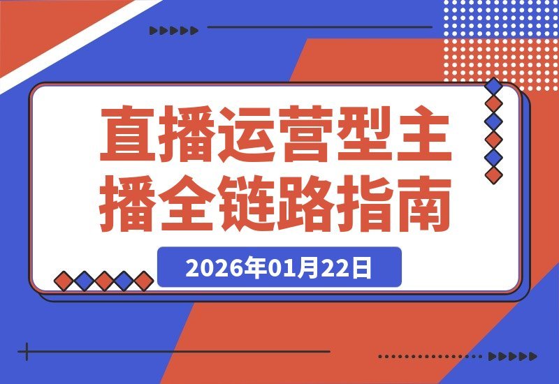 【2026.01.22】直播运营全攻略:零基础速成运营型主播,引爆自然流量与团队裂变-小鱼项目网