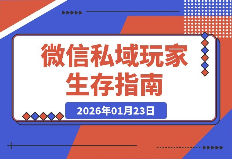 【2026.01.23】微信私域玩家生存指南：实战经验分享，愿你有备无患-小鱼项目网
