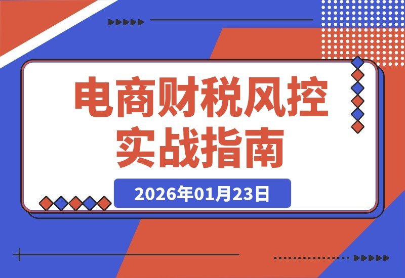 【2026.01.23】电商财税合规速成：3天打造安全防线，远离稽查陷阱，稳固企业利润根基-小鱼项目网