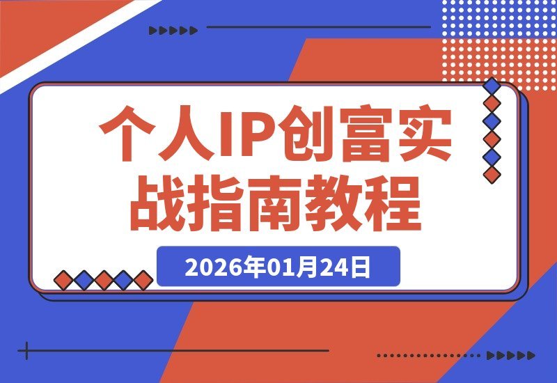 【2026.01.24】个人IP创富全攻略：打造爆款内容与高效直播间，实现年入20万+自媒体事业-小鱼项目网