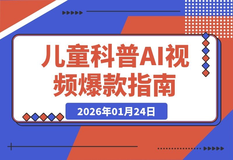 【2026.01.24】26年爆款新玩法！儿童科普AI视频全流程实操，小白轻松上手，附详细教程-小鱼项目网