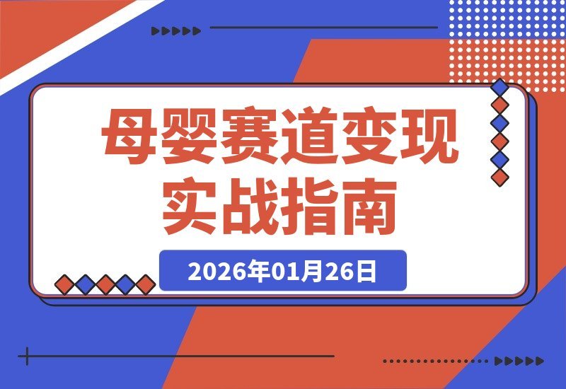 【2026.01.26】母婴赛道变现全攻略:揭秘三大阶段起号选品心法,轻松打造月销10万+爆款账号-小鱼项目网