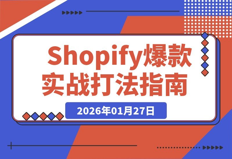 【2026.01.27】Shopify爆款打造全攻略：从选品到广告，复制成功模式，实现独立站月入过万-小鱼项目网