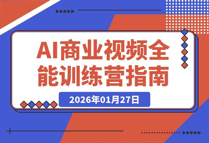 【2026.01.27】AI商单变现实战营：从SD到Runway全链路教学，单笔报价突破5万元-小鱼项目网
