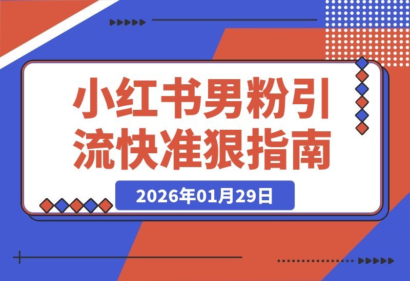 【2026.01.29】小红书男粉引流新玩法，日引20精准私域，高效速成-小鱼项目网
