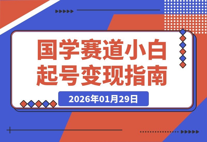 【2026.01.29】国学新手速成指南：当天启动账号，即刻实现收益变现-小鱼项目网