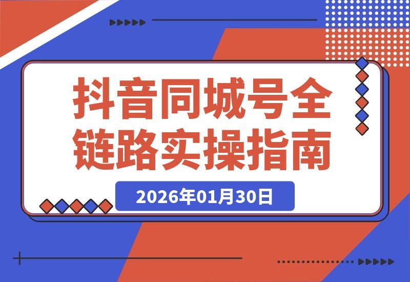 【2026.01.30】抖音同城号实战进阶：从算法到矩阵，系统教学提升本地影响力与业绩-小鱼项目网