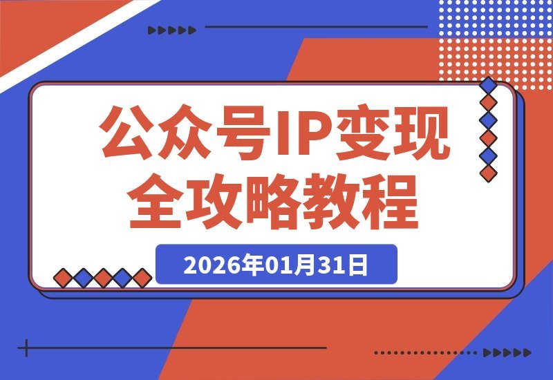 【2026.01.31】公众号IP变现指南:从定位到转化,AI写作与钩子设计打造获客闭环,实现副业月入过万-小鱼项目网