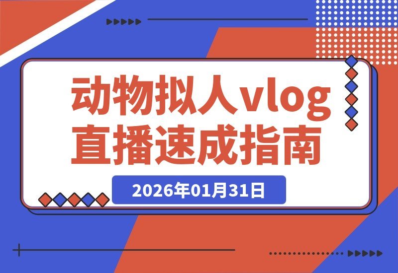 【2026.01.31】动物拟人直播速成指南:5分钟VLOG教学,轻松涨粉起号-小鱼项目网