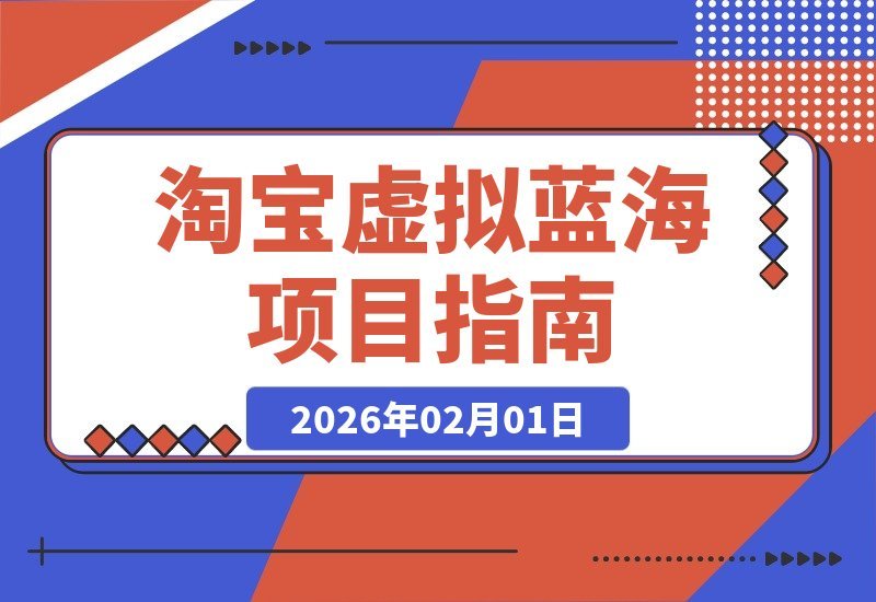 【2026.02.01】掘金淘宝虚拟服务：选品秘笈、后端协作与店铺运营，轻松实现月入3-5万-小鱼项目网