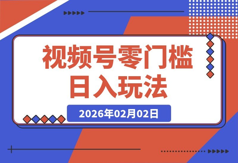 【2026.02.02】视频号新玩法！零门槛日赚300+，简单易上手，人人可操作-小鱼项目网