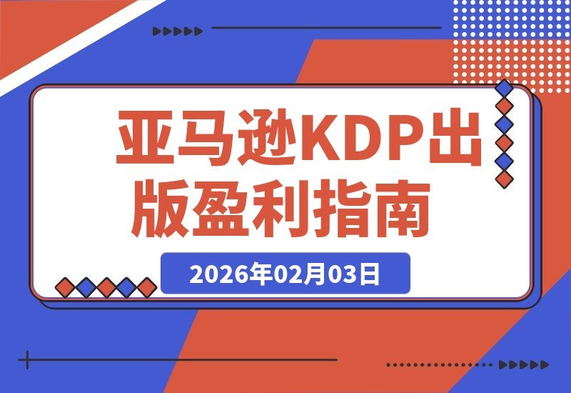 【2026.02.03】亚马逊KDP出版变现指南：从市场分析到广告投放，系统掌握月入5000美元的被动收入秘诀-小鱼项目网
