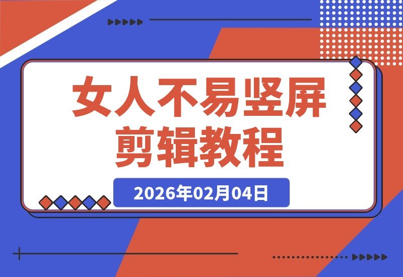 【2026.02.04】《女人不易》竖屏剪辑课：从零剪出故事感，进阶叙事剪辑师-小鱼项目网