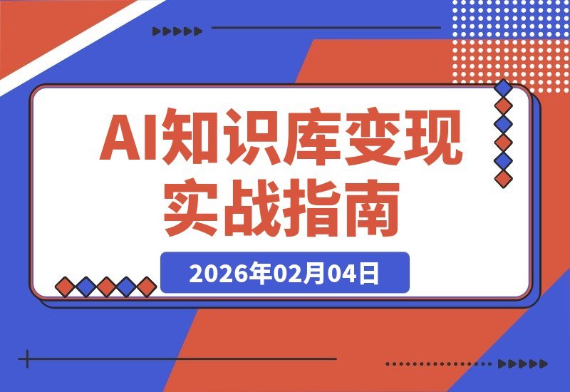 【2026.02.04】AI知识库变现实战营：从产品到内容，一站式解锁变现与未来布局-小鱼项目网