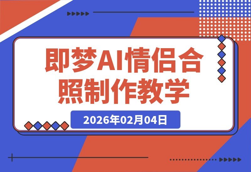 【2026.02.04】氛围感爆棚！AI情侣合照亲嘴短视频制作全攻略-小鱼项目网